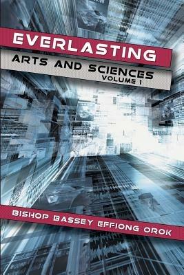 Everlasting Arts and Sciences: Volume 1 - Bishop Bassey Effiong Orok - cover