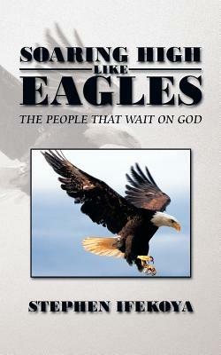 Soaring High Like Eagles: The People That Wait on God - STEPHEN IFEKOYA - cover