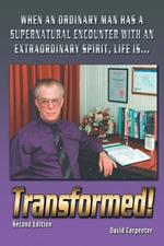 Transformed! Second Edition: When an Ordinary Man Has a Supernatural Encounter with an Extraordinary Spirit, Life is