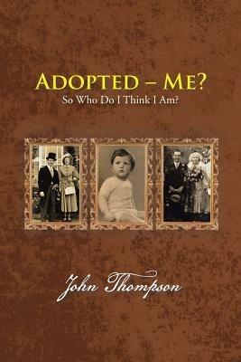 Adopted - Me?: So Who Do I Think I Am? - John Thompson - cover