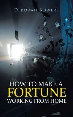 How to Make a Fortune Working from Home - Deborah Bowers - cover