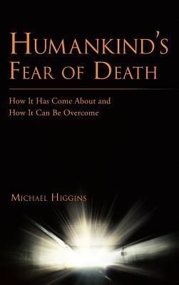 Humankind's Fear of Death: How It Has Come About and How It Can Be Overcome - Michael Higgins - cover