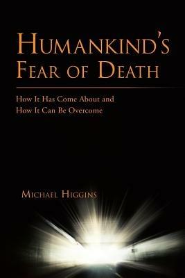 Humankind's Fear of Death: How It Has Come About and How It Can Be Overcome - Michael Higgins - cover