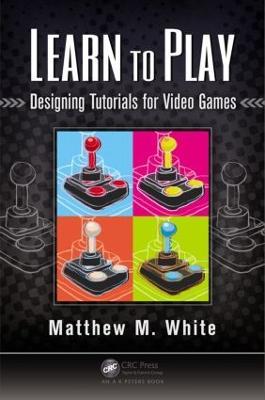 Learn to Play: Designing Tutorials for Video Games - Matthew M. White - cover