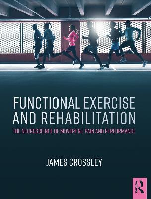 Functional Exercise and Rehabilitation: The Neuroscience of Movement, Pain and Performance - James Crossley - cover