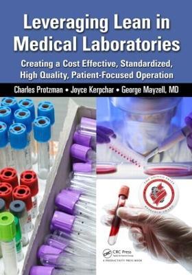 Leveraging Lean in Medical Laboratories: Creating a Cost Effective, Standardized, High Quality, Patient-Focused Operation - Charles Protzman,Joyce Kerpchar,George Mayzell - cover