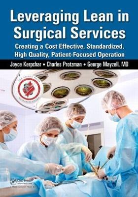Leveraging Lean in Surgical Services: Creating a Cost Effective, Standardized, High Quality, Patient-Focused Operation - Joyce Kerpchar,Charles Protzman,George Mayzell - cover