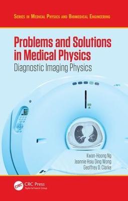 Problems and Solutions in Medical Physics: Diagnostic Imaging Physics - Kwan Hoong Ng,Jeannie Hsiu Ding Wong,Geoffrey Clarke - cover