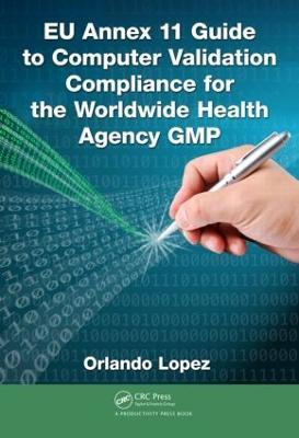EU Annex 11 Guide to Computer Validation Compliance for the Worldwide Health Agency GMP - Orlando Lopez - cover