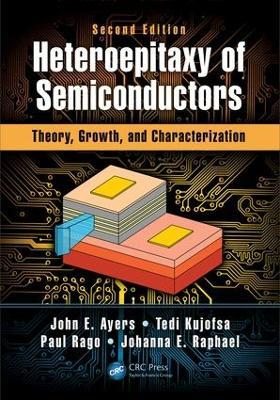 Heteroepitaxy of Semiconductors: Theory, Growth, and Characterization, Second Edition - John E. Ayers,Tedi Kujofsa,Paul Rago - cover