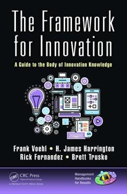 The Framework for Innovation: A Guide to the Body of Innovation Knowledge - Frank Voehl,H. James Harrington,Rick Fernandez - cover