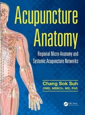 Acupuncture Anatomy: Regional Micro-Anatomy and Systemic Acupuncture Networks - Chang Sok Suh - cover