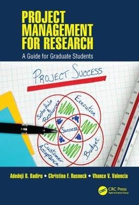 Project Management for Research: A Guide for Graduate Students - Adedeji B. Badiru,Christina F. Rusnock,Vhance V. Valencia - cover