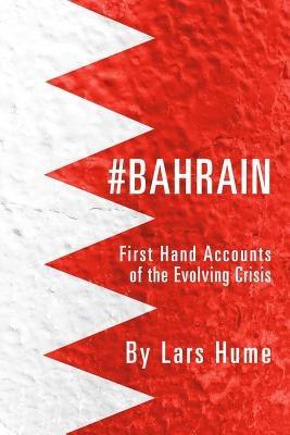 #Bahrain: First Hand Accounts of the Evolving Crisis - Lars Hume - cover