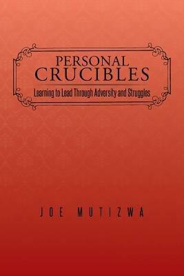 Personal Crucibles: Learning to Lead Through Adversity and Struggles - Joe Mutizwa - cover