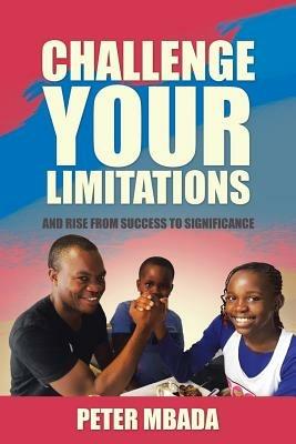 Challenge Your Limitations: And Rise from Success to Significance - Peter Mbada - cover