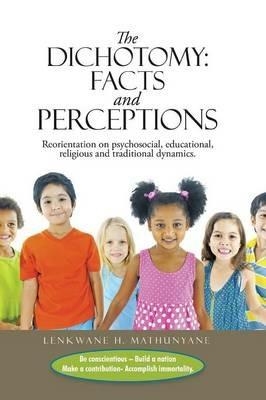 The Dichotomy: Facts and Perceptions: Reorientation on Psychosocial, Educational, Religious and Traditional Dynamics. - Lenkwane H Mathunyane - cover