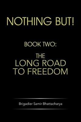 Nothing but!: Book Two: the Long Road to Freedom - Brigadier Samir Bhattacharya - cover