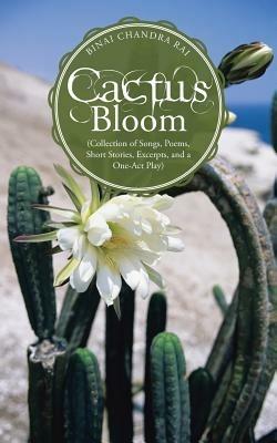 Cactus Bloom: (Collection of Songs, Poems, Short Stories, Excerpts, and a One-Act Play) - Binai Chandra Rai - cover
