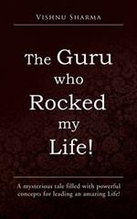 The Guru Who Rocked My Life!: A Mysterious Tale Filled with Powerful Concepts for Leading an Amazing Life!