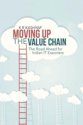 Moving Up the Value Chain: The Road Ahead for Indian It Exporters - K R Kashyap - cover