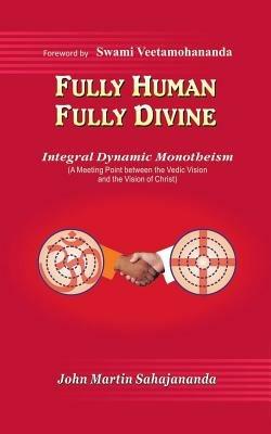Fully Human- Fully Divine: Integral Dynamic Monotheism, a Meeting Point Between the Vedic Vision and the Vision of Christ - John Martin Sahajananda - cover