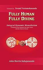 Fully Human- Fully Divine: Integral Dynamic Monotheism, a Meeting Point Between the Vedic Vision and the Vision of Christ