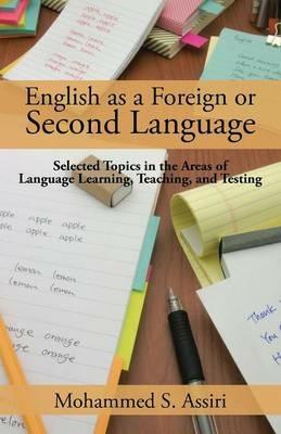 English as a Foreign or Second Language: Selected Topics in the Areas of Language Learning, Teaching, and Testing - Mohammed S Assiri - cover