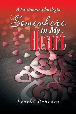 Somewhere in My Heart: A Passionate Florilegia - Prachi Behrani - cover