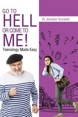 Go to Hell or Come to Me!: Teenology Made Easy - Jawahar Surisetti - cover