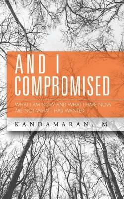 And I Compromised: What I Am Now and What I Have Now Are Not What I Had Wanted - Kandamaran M - cover