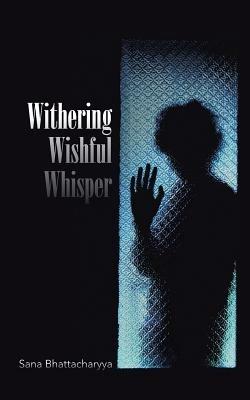 Withering Wishful Whisper - Sana Bhattacharyya - cover