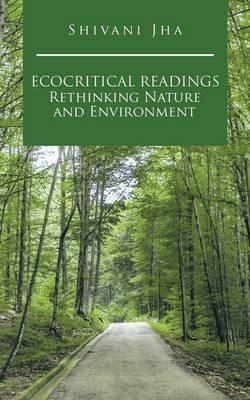 Ecocritical Readings Rethinking Nature and Environment - Shivani Jha - cover