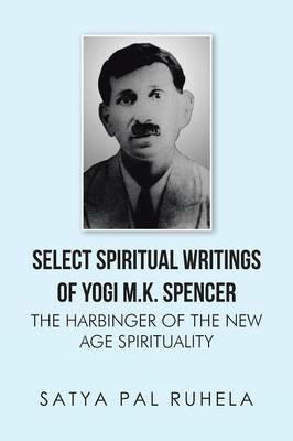 Select Spiritual Writings of Yogi M.K. Spencer: The Harbinger of the New Age Spirituality - Satya Pal Ruhela - cover