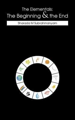 The Elementals: The Beginning & the End - Sharada M Subrahmanyam - cover