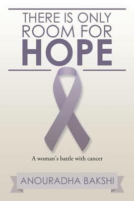 There Is Only Room for Hope: A Woman's Battle with Cancer - Anouradha Bakshi - cover