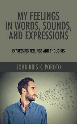 My Feelings in Words, Sounds, and Expressions: Expressing Feelings and Thoughts - John Kris K Poroto - cover