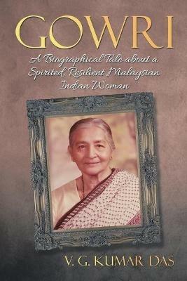 Gowri: A Biographical Tale about a Spirited, Resilient Malaysian Indian Woman - V G Kumar Das - cover
