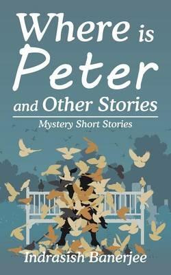 Where Is Peter and Other Stories: Mystery Short Stories - Indrasish Banerjee - cover