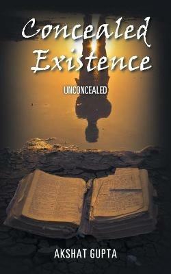 Concealed Existence: Unconcealed - Akshat Gupta - cover