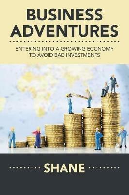 Business Adventures: Entering into a Growing Economy to Avoid Bad Investments - Shane - cover