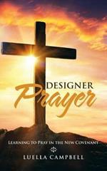 Designer Prayer: Learning to Pray in the New Covenant