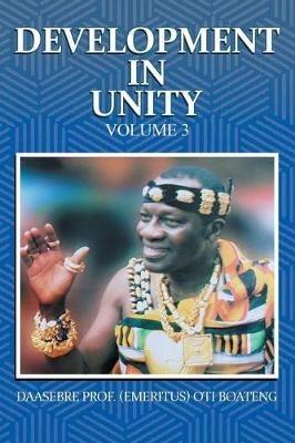 Development in Unity Volume 3: Compendium of Works of Daasebre Professor (Emeritus) Oti Boateng - Daasebre Prof (Emeritus) Oti Boateng - cover