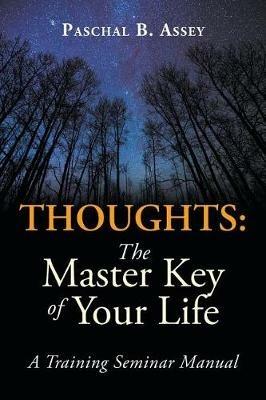 Thoughts: the Master Key of Your Life: A Training Seminar Manual - Paschal B Assey - cover
