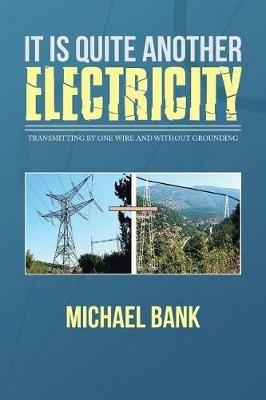 It Is Quite Another Electricity: Transmitting by One Wire and Without Grounding - Michael Bank - cover