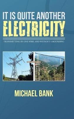 It Is Quite Another Electricity: Transmitting by One Wire and Without Grounding - Michael Bank - cover
