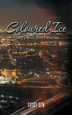 Coloured Ice: Poetry and short stories - Sujoy Sen - cover