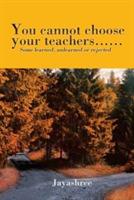 You cannot choose your teachers......: Some learned, unlearned or rejected - Jayashree - cover