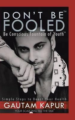 Don't Be Fooled: Be Conscious Fountain of Youth - Gautam Kapur - cover