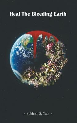 Heal the Bleeding Earth - Subhash S Naik - cover